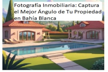 Fotografía Inmobiliaria: Captura el Mejor Ángulo de Tu Propiedad en Bahía Blanca