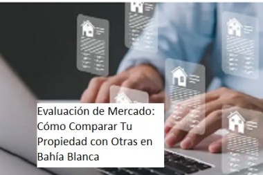 Evaluación de Mercado: Cómo Comparar Tu Propiedad con Otras en Bahía Blanca