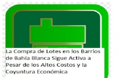 La Compra de Lotes en los Barrios de Bahía Blanca Sigue Activa a Pesar de los Altos Costos y la Coyuntura Económica