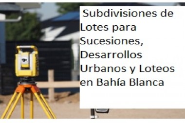 Mensura y División de Parcelas: Subdivisiones de Lotes para Sucesiones, Desarrollos Urbanos y Loteos en Bahía Blanca