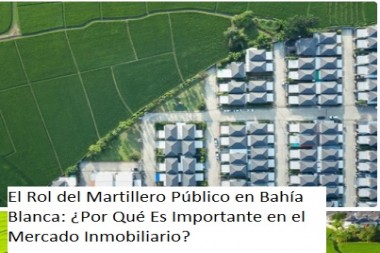 El Rol del Martillero Público en Bahía Blanca: ¿Por Qué Es Importante en el Mercado Inmobiliario?