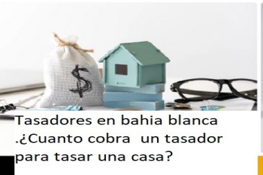 Tasadores en bahia blanca .¿Cuanto cobra  un tasador para tasar una casa?